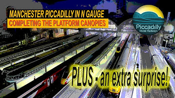MANCHESTER PICCADILLY  IN N GAUGE – COMPLETING the PLATFORM CANOPIES