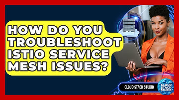 How Do You Troubleshoot Istio Service Mesh Issues? - Cloud Stack Studio