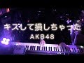 【ピアノ】「キスして損しちゃった(AKB48)」弾いてみた