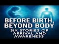 Before Birth, Beyond Body Six Stories of Arrival and Awareness - Part 2 of 3