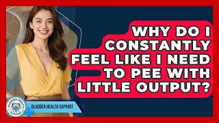 Why Do I Constantly Feel Like I Need To Pee With Little Output? - Bladder Health Support