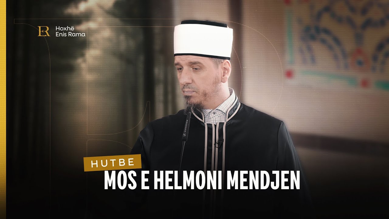 HUTBE | Mos e helmoni mendjen - Enis Rama