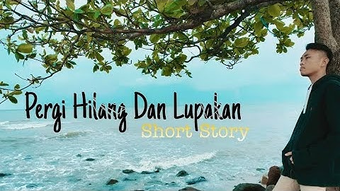 PERGI HILANG DAN LUPAKAN - SHORT STORY