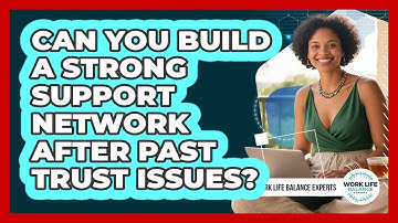 Can You Build A Strong Support Network After Past Trust Issues? - Work Life Balance Experts