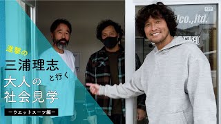 【三浦理志と行く】大人の社会見学（マーシーのフルオーダーウエットスーツ）