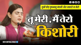 तू मेरी मैं तेरो किशोरी, तुम्हें छोड़ वृषभानु नंदनी और सहारो न मेरो | Devi Chitralekhaji