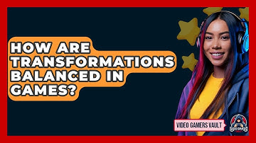 How Are Transformations Balanced In Games? - Video Gamers Vault