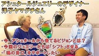 【前編】アシュタールジュエリー創始者、洋子ヤマグチさん アシュタールから来てるビジョンとは？