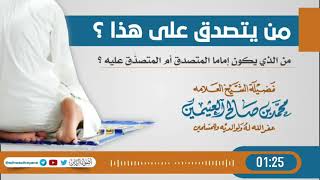 حديث: من يتصدق على هذا؟من الذي يكون إماما؛ المتصدق أم المتصدَّق عليه/العلامة العثيمين رحمه الله