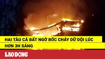 Hai tàu cá bất ngờ bốc cháy dữ dội lúc hơn 3h sáng | Báo Lao Động