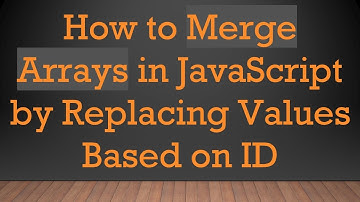 How to Merge Arrays in JavaScript by Replacing Values Based on ID