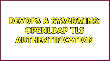 DevOps & SysAdmins: OpenLDAP TLS Authentification (8 Solutions!!)