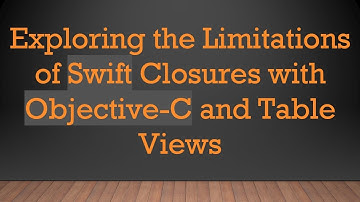 Exploring the Limitations of Swift Closures with Objective-C and Table Views