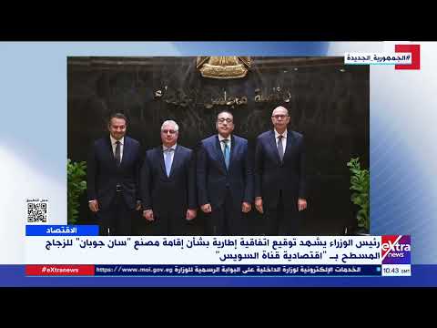 رئيس الوزراء يشهد توقيع اتفاقية بشأن إقامة مصنع سان جوبان للزجاج المسطح ب اقتصادية قناة السويس