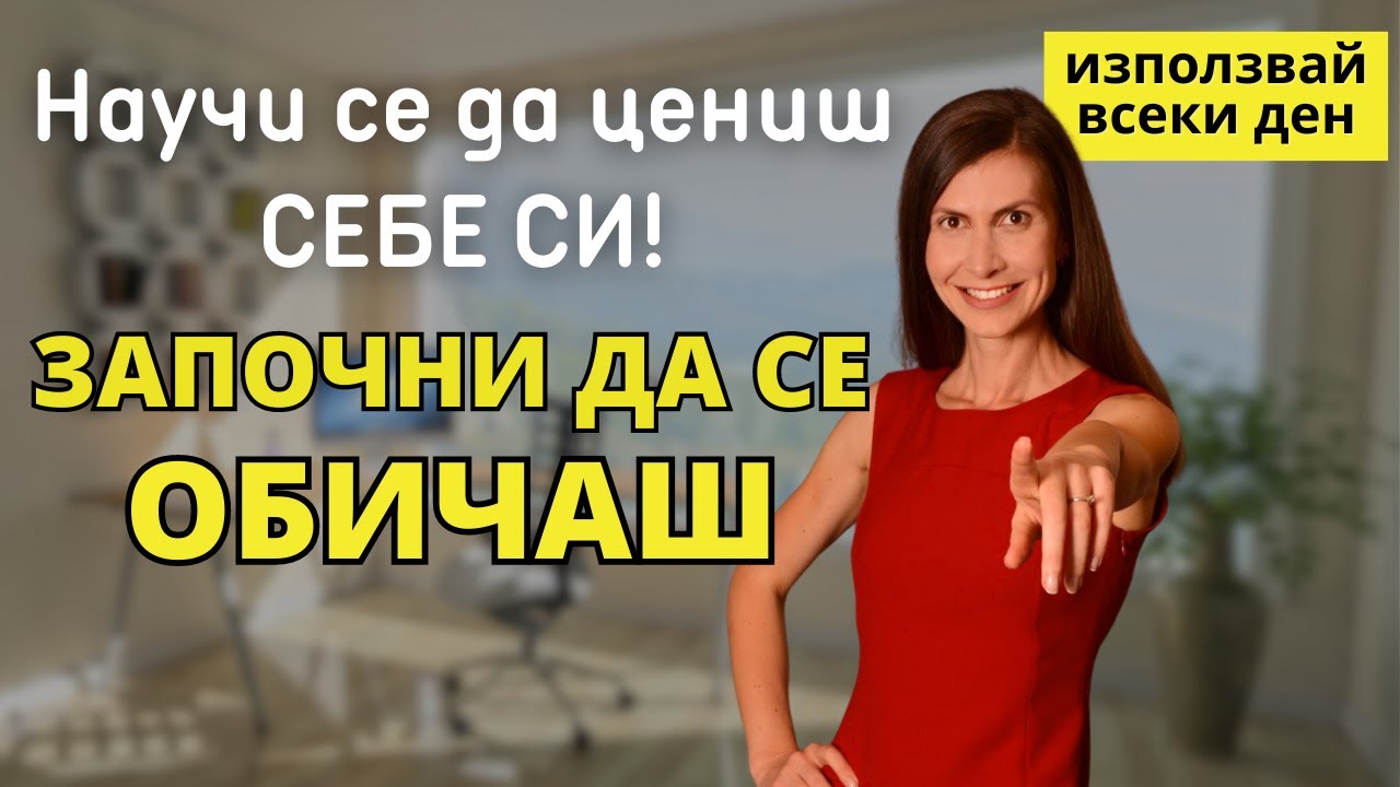 Как се Научих да Обичам СЕБЕ СИ? Практики, с Които да Ценим СЕБЕ СИ!