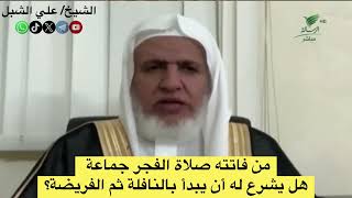 أ.د. علي الشبل | من فاتته صلاة الفجر جماعة هل يشرع له أن يبدأ بالنافلة ثم الفريضة؟