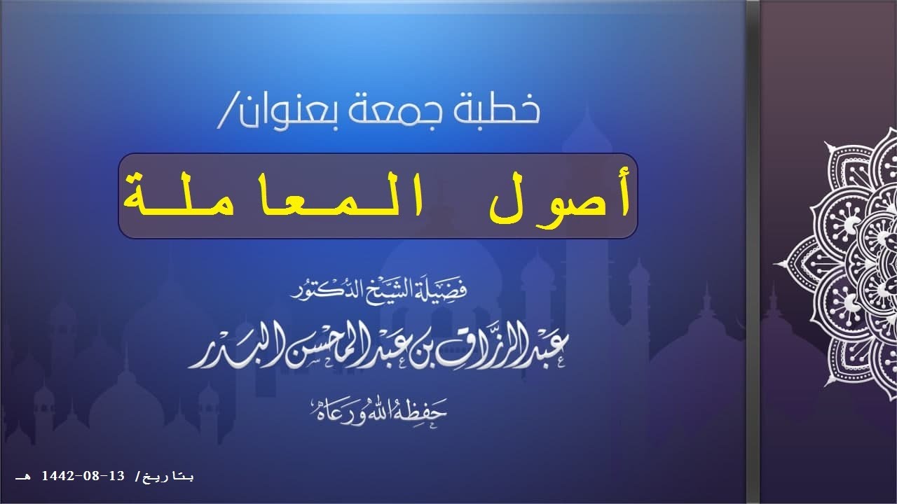 أصول المعاملة لفضيلة الشيخ عبد الرزاق البدر حفظه الله خطبة جمعة بتاريخ/ 13-08-1442 هـ