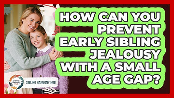 How Can You Prevent Early Sibling Jealousy With A Small Age Gap? - Sibling Harmony Hub