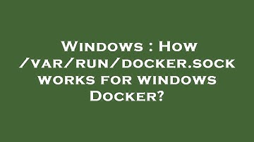 Windows : How /var/run/docker.sock works for windows Docker?