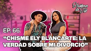 Hablemos De Tal - Ep. 66 - "CHISME ELY BLANCARTE: LA VERDAD SOBRE MI DIVORCIO" | UnTalFredo