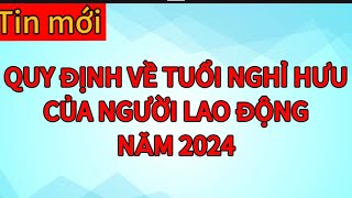Tin mới: Quy định về độ tuổi nghỉ hưu của người lao động mới nhất năm 2024