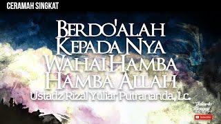 Ceramah Singkat : Berdo'alah Kepada Nya Wahai Hamba Hamba Allah - Ustadz Rizal Yuliar Putananda, Lc