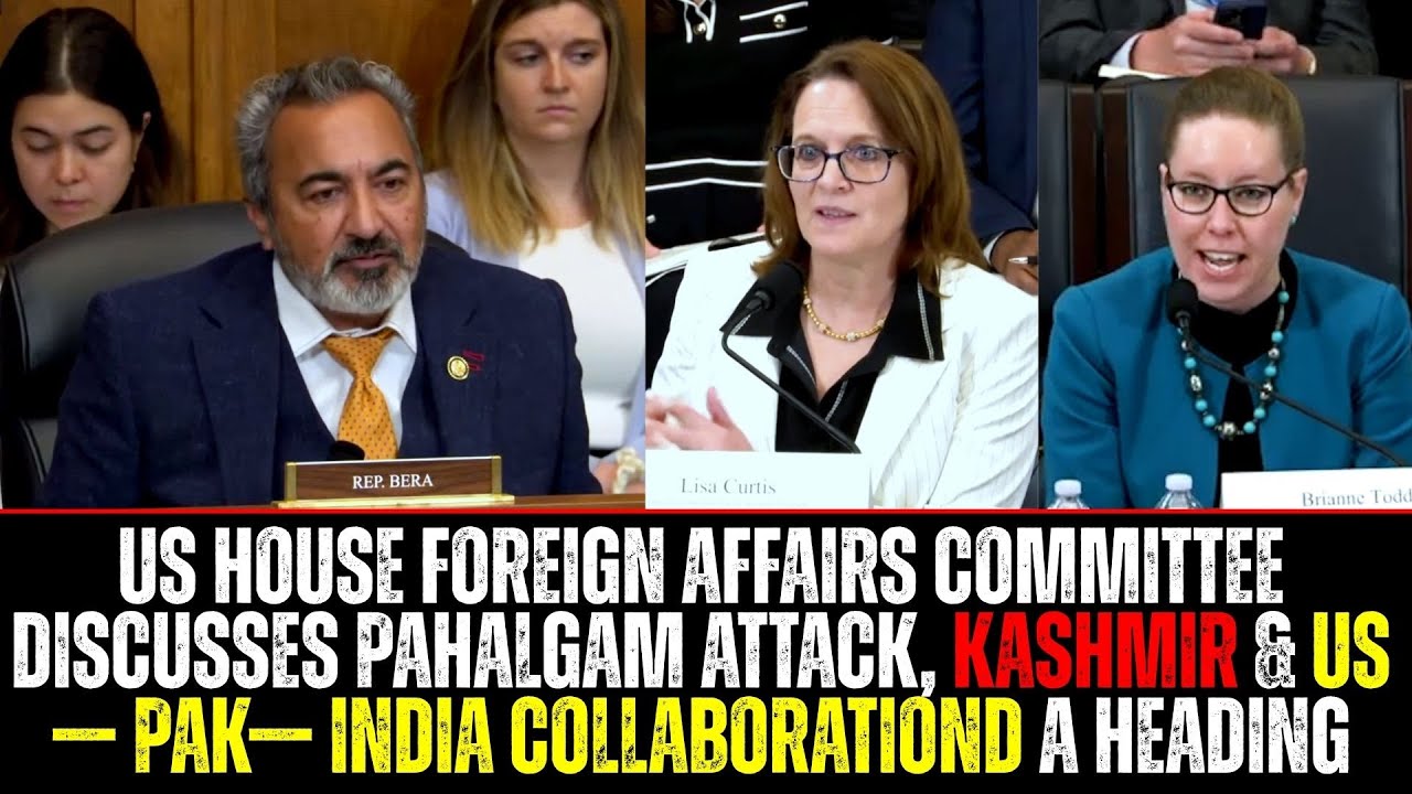 US House Foreign Affairs Committee Discusses Pahalgam Attack, Kashmir & US— Pak— India Collaboration