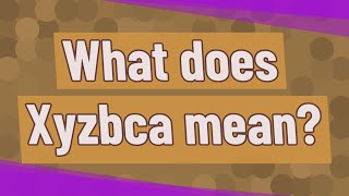 What does Xyzbca mean?