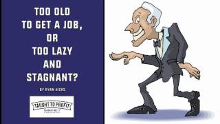 Too Old To Get A Job, Or Too Lazy And Stagnant?