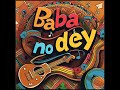 Baba No Dey Baba No Dey