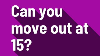 Can you move out at 15?