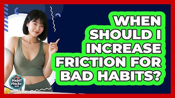 When Should I Increase Friction For Bad Habits?