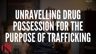 UNRAVELLING DRUG POSSESSION FOR THE PURPOSE OF TRAFFICKING