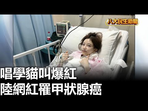 唱學貓叫爆紅 陸網紅罹甲狀腺癌 |【民生八方事】| 2023072505 @gtvnews27