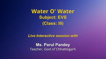 Live Interaction on PMeVIDYA : Water O’ Water   Subject: EVS   Class: III