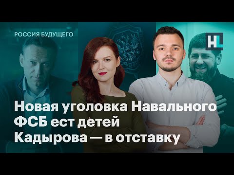 Новая уголовка Навального, ФСБ ест детей, Кадырова — в отставку