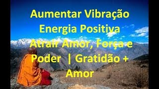 Aumentar Vibração e Energia Positiva | Atrair Amor, Força e Poder  | Gratidão + Amor