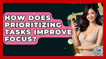 How Does Prioritizing Tasks Improve Focus? - Learn As An Adult