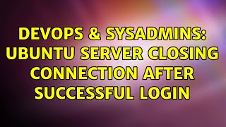 DevOps & SysAdmins: Ubuntu server closing connection after successful login (2 Solutions!!)
