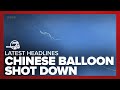 Chinese balloon shot down | Latest headlines