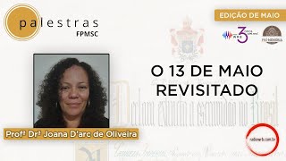 [PALESTRAS FPMSC] - O 13 DE MAIO REVISITADO - COM PROFª DRª JOANA D'ARC DE OLIVEIRA