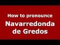 How to pronounce Navarredonda de Gredos (Spanish/Spain) - PronounceNames.com