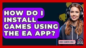 How Do I Install Games Using The EA App? - Video Gamers Vault