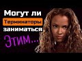 МОГУТ ЛИ ТЕРМИНАТОРЫ ЗАНИМАТЬСЯ ЭТИМ...