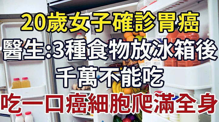 20岁女子确诊胃癌，医生奉劝：冰箱3种食物放久了，千万不能吃，吃一口癌细胞爬满全身！#时光情 #情感故事 #晚年 #中老年心语  #幸福人生  #深夜读书 - 天天要闻