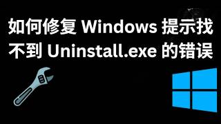 如何修复 Windows 提示找不到 Uninstall.exe 的错误（Windows 11/10/8/7）- 完整指南