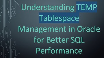 Understanding TEMP Tablespace Management in Oracle for Better SQL Performance