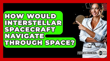 How Would Interstellar Spacecraft Navigate Through Space? - Physics Frontier