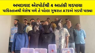 અમદાવાદ એરપોર્ટથી 4 આતંકી ઝડપાયા, પાકિસ્તાનથી મેસેજ મળે તે પહેલા Gujarat ATS એ ઝડપી પાડ્યા