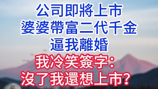公司即將上市,婆婆帶富二代千金逼我離婚,我冷笑簽字:沒了我還想上市?#完结文#情感故事#一口气看完